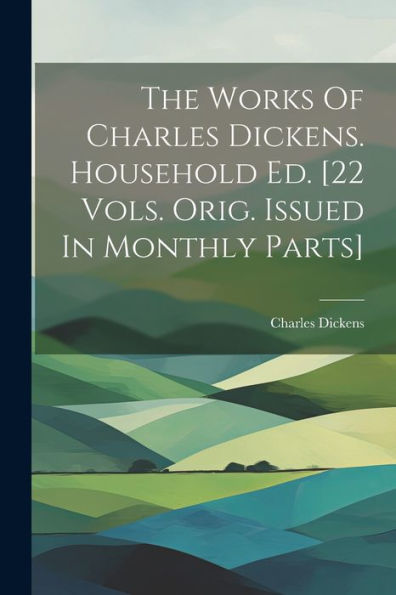 The Works Of Charles Dickens. Household Ed. [22 Vols. Orig. Issued In Monthly Parts]