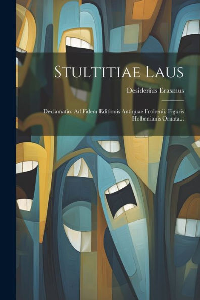 Stultitiae Laus: Declamatio. Ad Fidem Editionis Antiquae Frobenii. Figuris Holbenianis Ornata... (Latin Edition)