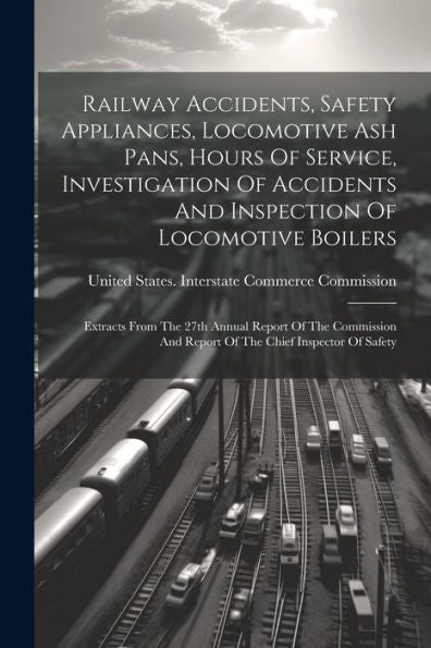 Railway Accidents, Safety Appliances, Locomotive Ash Pans, Hours Of Service, Investigation Of Accidents And Inspection Of Locomotive Boilers: Extracts ... And Report Of The Chief Inspector Of Safety