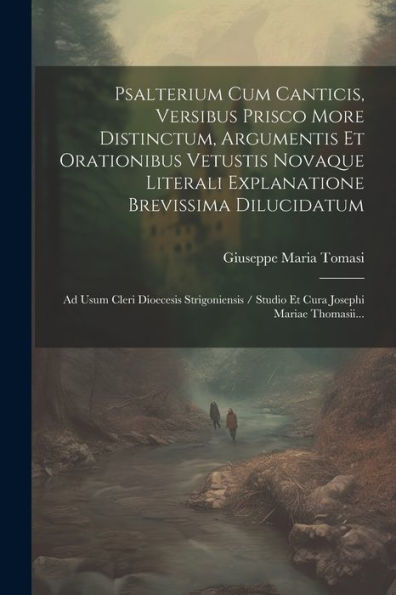 Psalterium Cum Canticis, Versibus Prisco More Distinctum, Argumentis Et Orationibus Vetustis Novaque Literali Explanatione Brevissima Dilucidatum: Ad ... Josephi Mariae Thomasii... (Latin Edition)