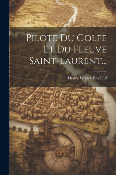 Pilote Du Golfe Et Du Fleuve Saint-Laurent... (French Edition)