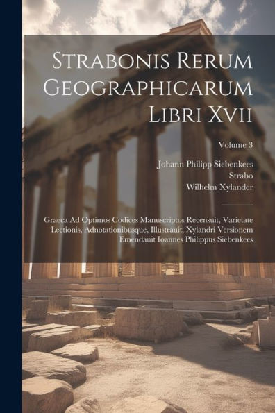 Strabonis Rerum Geographicarum Libri Xvii: Graeca Ad Optimos Codices Manuscriptos Recensuit, Varietate Lectionis, Adnotationibusque, Illustrauit, ... Ioannes Philippus Siebenkees; Volume 3
