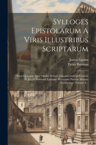 Sylloges Epistolarum A Viris Illustribus Scriptarum: Tomi Quinque. Quo Nicolai Heinsii, Johannis Georgii Graevii, Et Jacobi Perizonii Epistolae ... Exhibentur, Volume 4... (Latin Edition)