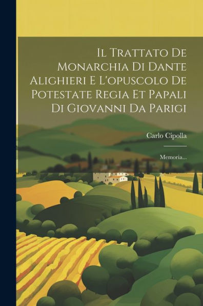 Il Trattato De Monarchia Di Dante Alighieri E L'Opuscolo De Potestate Regia Et Papali Di Giovanni Da Parigi: Memoria... (Italian Edition)