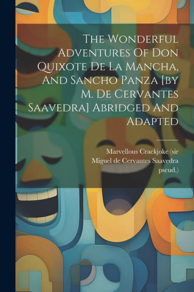 The Wonderful Adventures Of Don Quixote De La Mancha, And Sancho Panza [By M. De Cervantes Saavedra] Abridged And Adapted