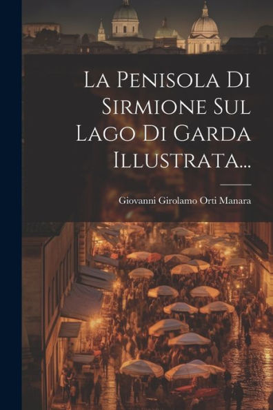 La Penisola Di Sirmione Sul Lago Di Garda Illustrata... (Italian Edition)