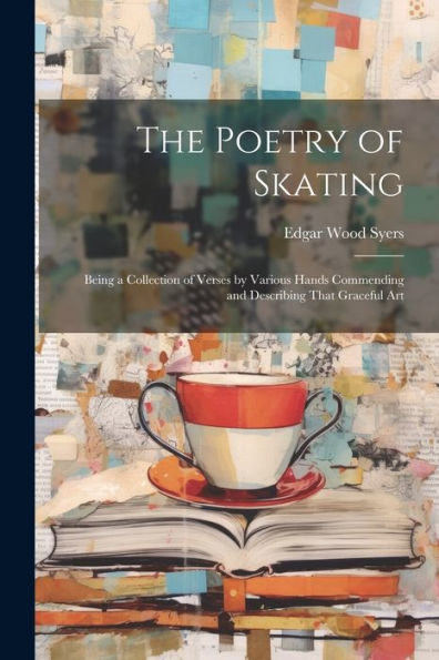 The Poetry Of Skating: Being A Collection Of Verses By Various Hands Commending And Describing That Graceful Art