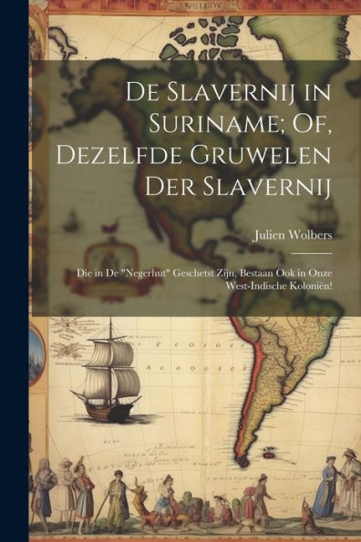 De Slavernij In Suriname; Of, Dezelfde Gruwelen Der Slavernij: Die In De "Negerhut" Geschetst Zijn, Bestaan Ook In Onze West-Indische Koloniën! (Dutch Edition)
