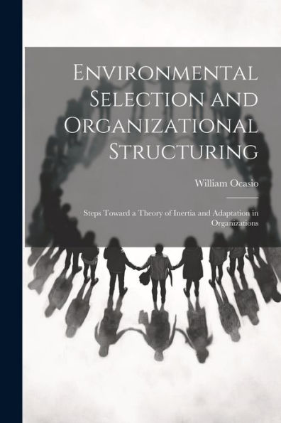 Environmental Selection And Organizational Structuring: Steps Toward A Theory Of Inertia And Adaptation In Organizations - 9781021435651