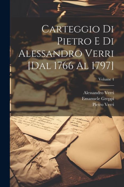 Carteggio Di Pietro E Di Alessandro Verri [Dal 1766 Al 1797]; Volume 4 (Italian Edition)