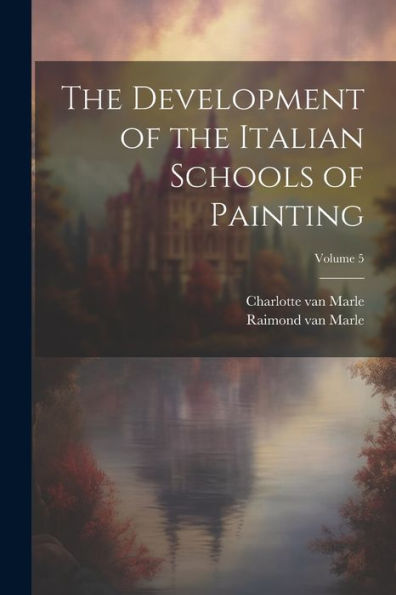 The Development Of The Italian Schools Of Painting; Volume 5