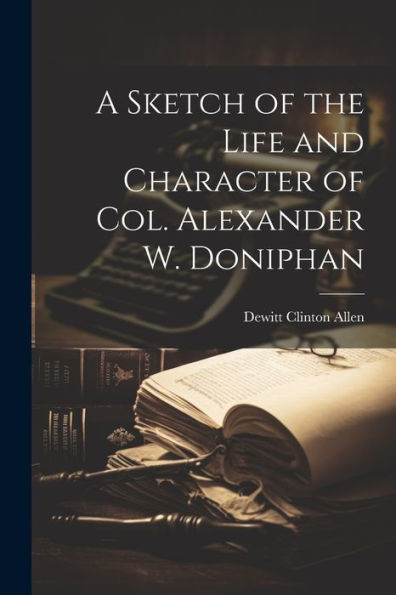 A Sketch Of The Life And Character Of Col. Alexander W. Doniphan