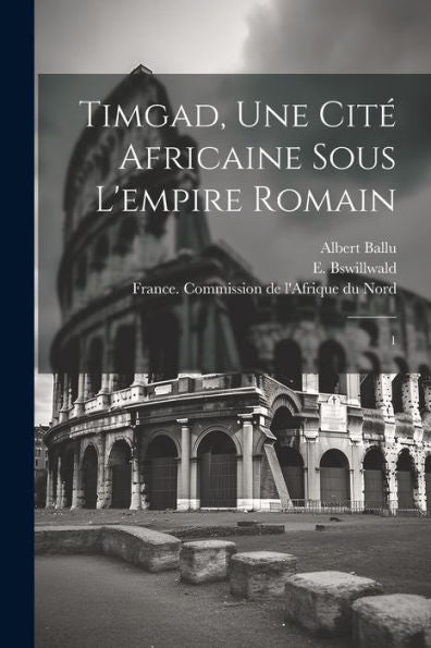 Timgad, Une Cité Africaine Sous L'Empire Romain: 1 (French Edition)