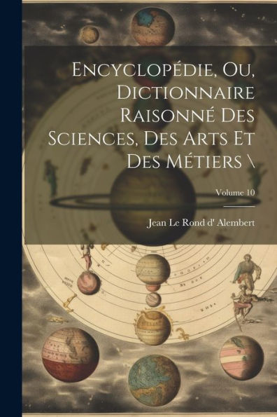 Encyclopédie, Ou, Dictionnaire Raisonné Des Sciences, Des Arts Et Des Métiers ; Volume 10 (French Edition)