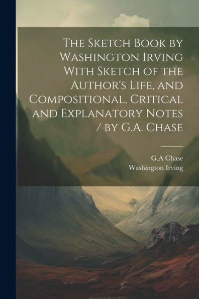 The Sketch Book By Washington Irving With Sketch Of The Author's Life, And Compositional, Critical And Explanatory Notes / By G.A. Chase