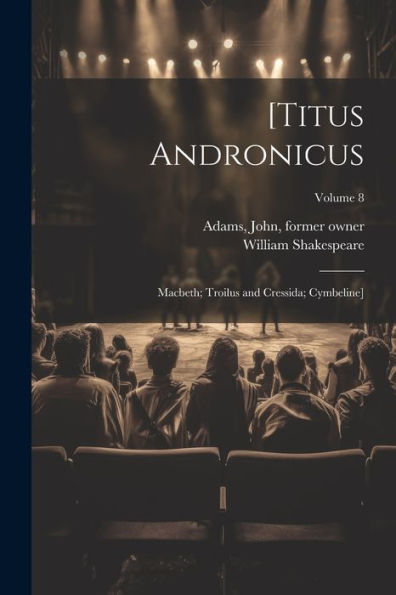 [Titus Andronicus; Macbeth; Troilus And Cressida; Cymbeline]; Volume 8