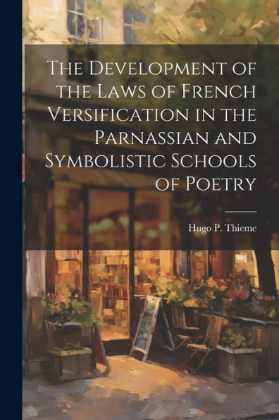 The Development Of The Laws Of French Versification In The Parnassian And Symbolistic Schools Of Poetry - 9781021440327