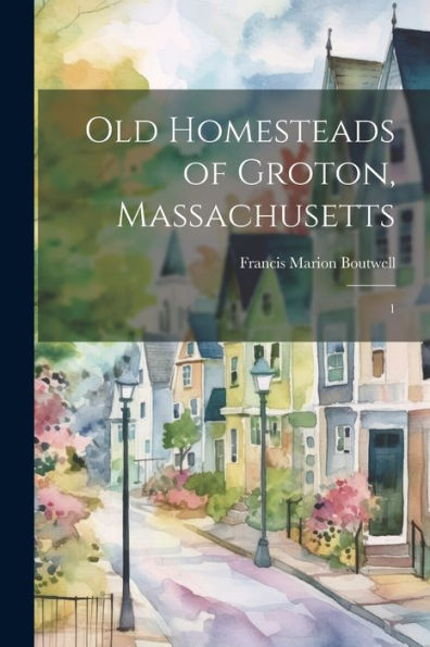 Old Homesteads Of Groton, Massachusetts: 1