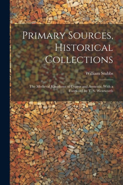 Primary Sources, Historical Collections: The Medieval Kingdoms Of Cyprus And Armenia, With A Foreword By T. S. Wentworth