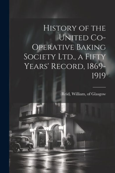 History Of The United Co-Operative Baking Society Ltd., A Fifty Years' Record, 1869-1919