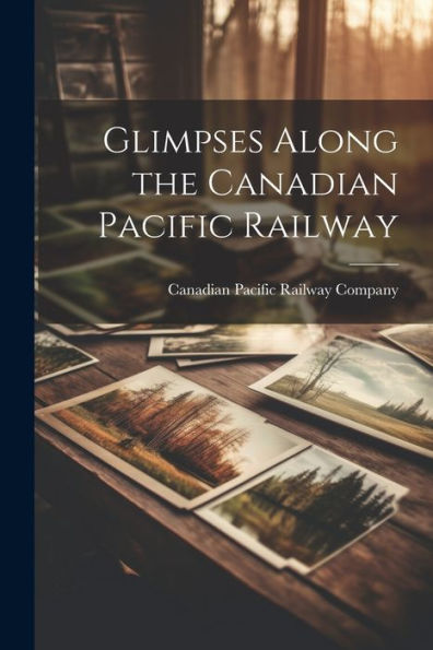 Glimpses Along The Canadian Pacific Railway