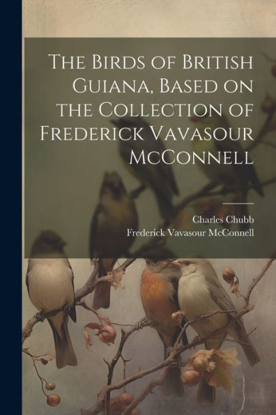 The Birds Of British Guiana, Based On The Collection Of Frederick Vavasour Mcconnell