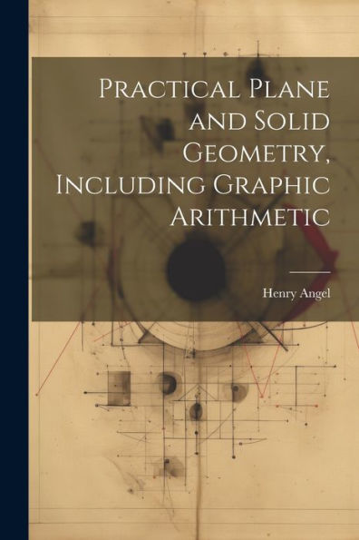 Practical Plane And Solid Geometry, Including Graphic Arithmetic