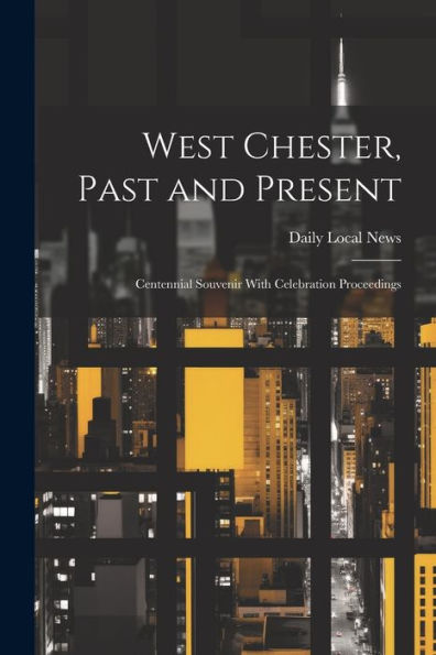 West Chester, Past And Present; Centennial Souvenir With Celebration Proceedings