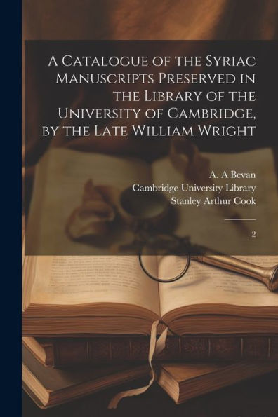 A Catalogue Of The Syriac Manuscripts Preserved In The Library Of The University Of Cambridge, By The Late William Wright: 2