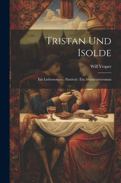 Tristan Und Isolde: Ein Liebesroman; Parzival: Ein Abenteurerroman