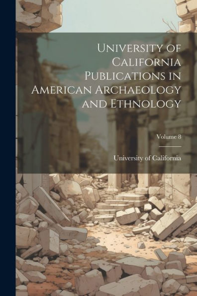 University Of California Publications In American Archaeology And Ethnology; Volume 8
