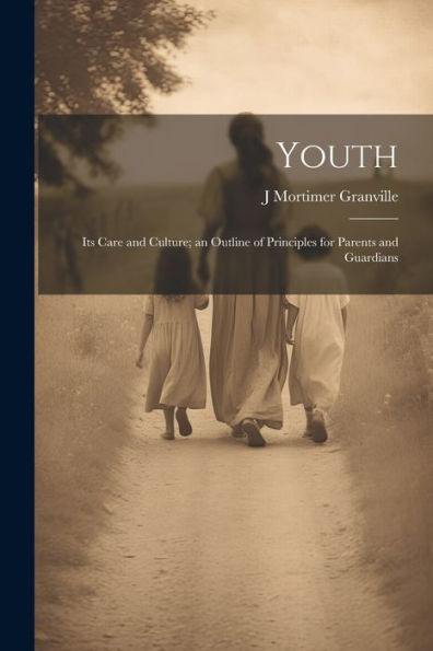 Youth: Its Care And Culture; An Outline Of Principles For Parents And Guardians