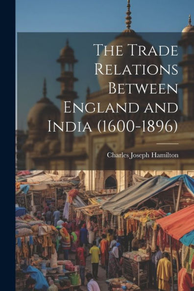 The Trade Relations Between England And India (1600-1896)