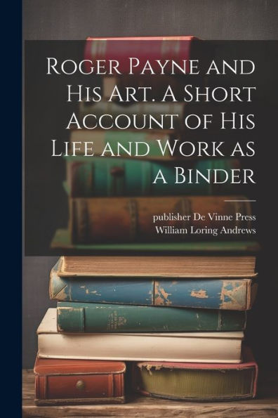 Roger Payne And His Art. A Short Account Of His Life And Work As A Binder