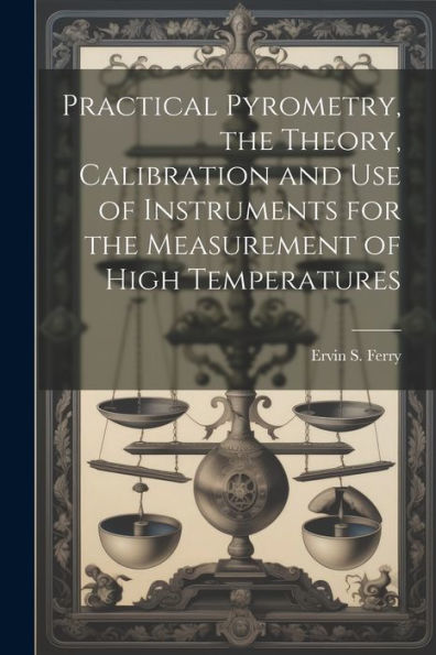 Practical Pyrometry, The Theory, Calibration And Use Of Instruments For The Measurement Of High Temperatures