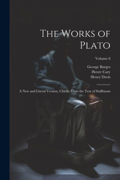 The Works Of Plato: A New And Literal Version, Chiefly From The Text Of Stallbaum; Volume 6