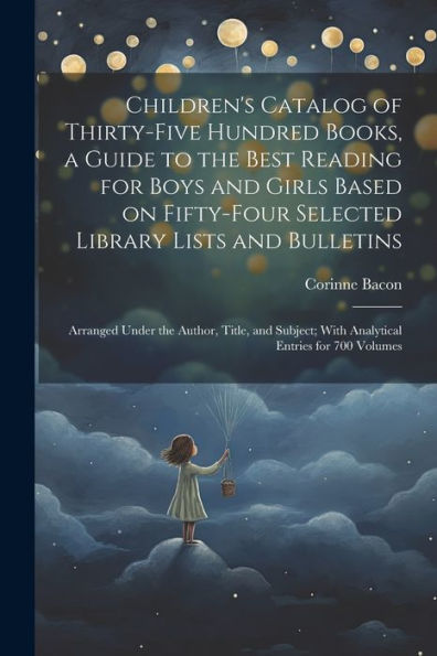 Children's Catalog Of Thirty-Five Hundred Books, A Guide To The Best Reading For Boys And Girls Based On Fifty-Four Selected Library Lists And ... With Analytical Entries For 700 Volumes