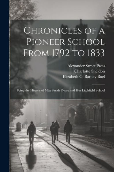 Chronicles Of A Pioneer School From 1792 To 1833 [Electronic Resource]: Being The History Of Miss Sarah Pierce And Her Litchfield School