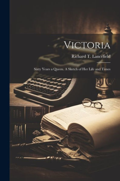 Victoria: Sixty Years A Queen. A Sketch Of Her Life And Times
