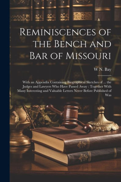 Reminiscences Of The Bench And Bar Of Missouri [Electronic Resource]: With An Appendix Containing Biographical Sketches Of ... The Judges And Lawyers ... Letters Never Before Published Of Was
