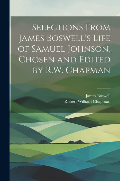 Selections From James Boswell's Life Of Samuel Johnson, Chosen And Edited By R.W. Chapman