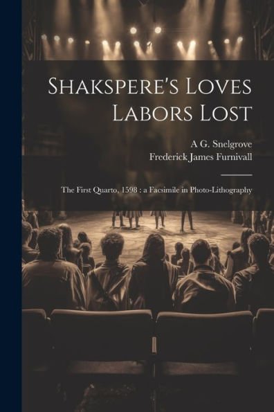 Shakspere's Loves Labors Lost: The First Quarto, 1598: A Facsimile In Photo-Lithography