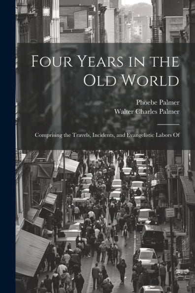 Four Years In The Old World; Comprising The Travels, Incidents, And Evangelistic Labors Of