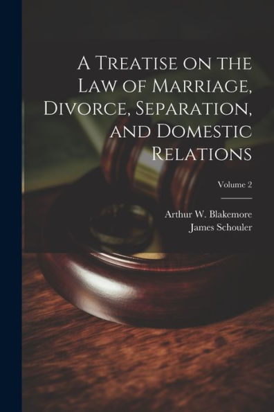 A Treatise On The Law Of Marriage, Divorce, Separation, And Domestic Relations; Volume 2