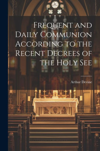Frequent And Daily Communion According To The Recent Decrees Of The Holy See