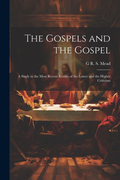 The Gospels And The Gospel; A Study In The Most Recent Results Of The Lower And The Higher Criticism