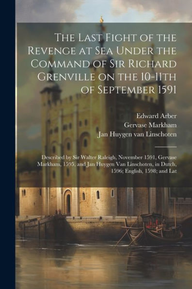 The Last Fight Of The Revenge At Sea Under The Command Of Sir Richard Grenville On The 10-11Th Of September 1591: Described By Sir Walter Raleigh, ... In Dutch, 1596; English, 1598; And Lat