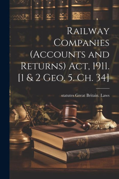 Railway Companies (Accounts And Returns) Act, 1911. [1 & 2 Geo. 5. Ch. 34]