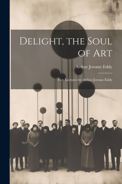 Delight, The Soul Of Art; Five Lectures By Arthur Jerome Eddy