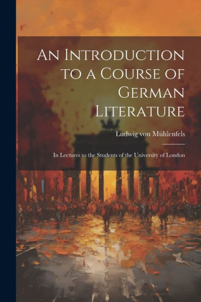 An Introduction To A Course Of German Literature; In Lectures To The Students Of The University Of London